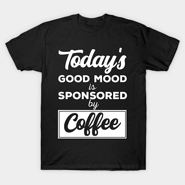Todays Good Mood Is Sponsored By Coffee T-Shirt by bypdesigns